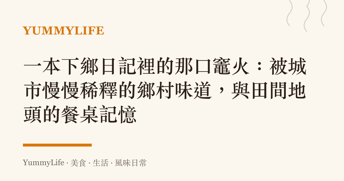 一本下鄉日記裡的那口竈火：被城市慢慢稀釋的鄉村味道，與田間地頭的餐桌記憶