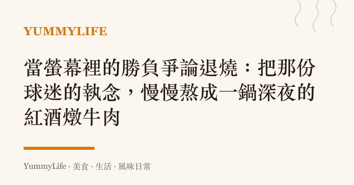 當螢幕裡的勝負爭論退燒：把那份球迷的執念，慢慢熬成一鍋深夜的紅酒燉牛肉