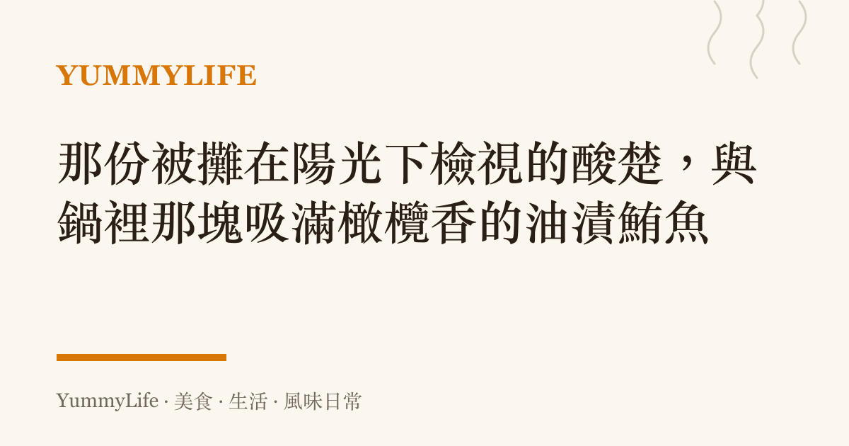 那份被攤在陽光下檢視的酸楚，與鍋裡那塊吸滿橄欖香的油漬鮪魚