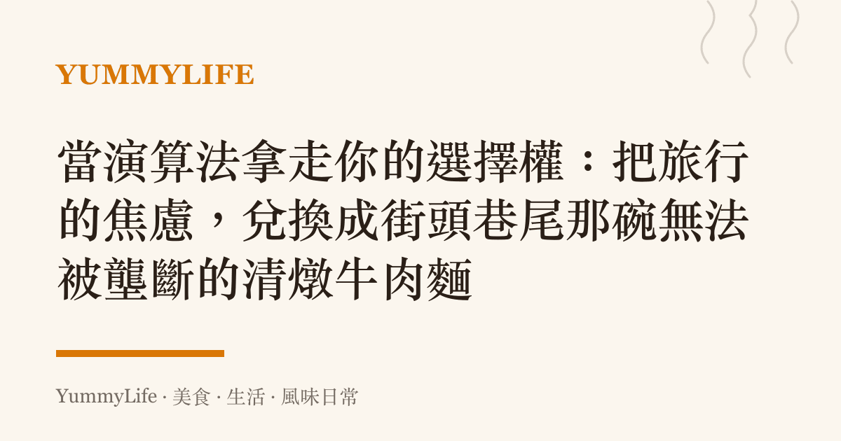 當演算法拿走你的選擇權:把旅行的焦慮,兌換成街頭巷尾那碗無法被壟斷的清燉牛肉麵