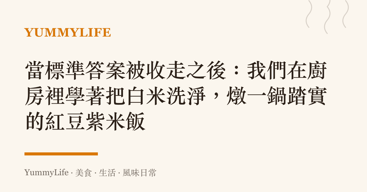 當標準答案被收走之後:我們在廚房裡學著把白米洗淨,燉一鍋踏實的紅豆紫米飯