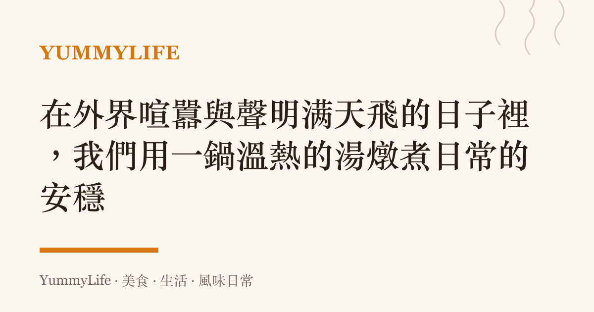 在外界喧囂與聲明满天飛的日子裡,我們用一鍋溫熱的湯燉煮日常的安穩