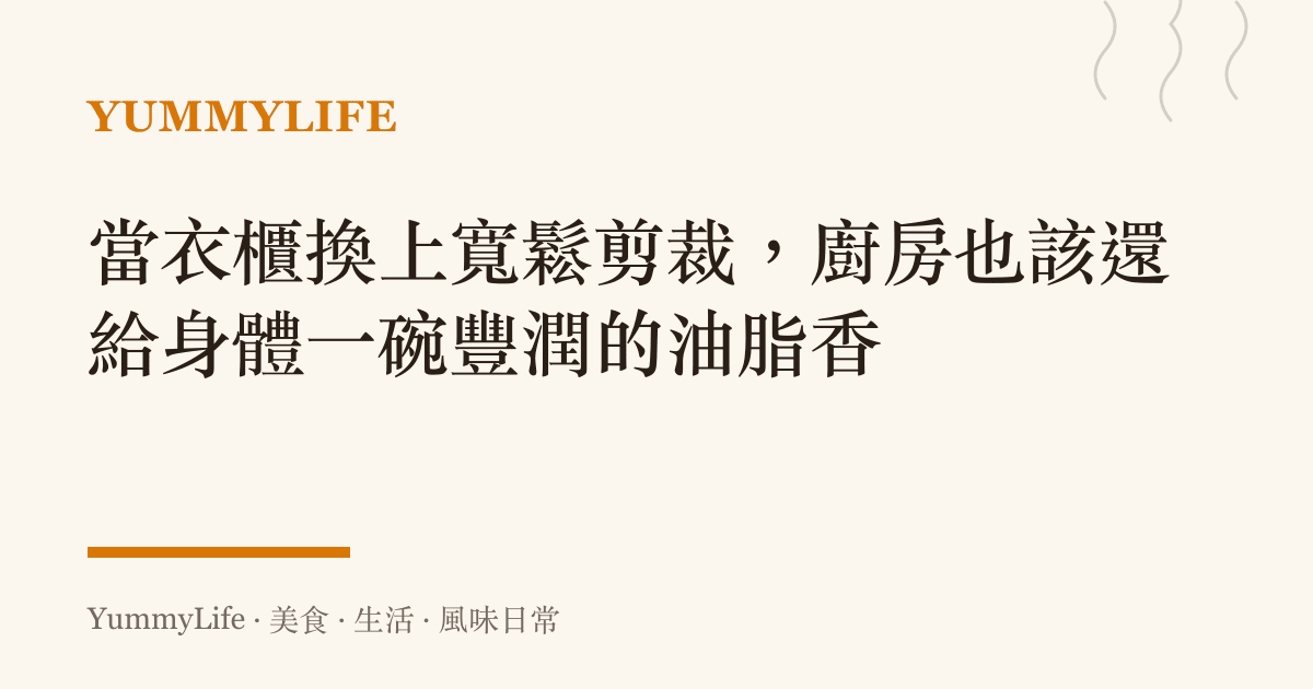 當衣櫃換上寬鬆剪裁，廚房也該還給身體一碗豐潤的油脂香