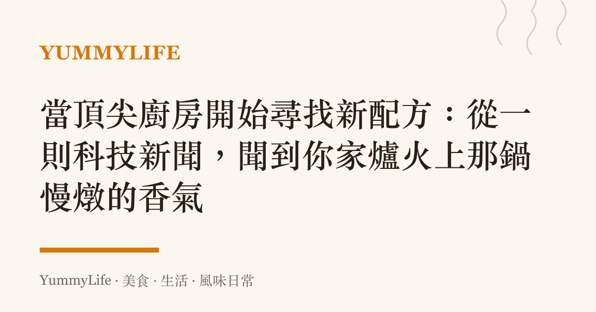 當頂尖廚房開始尋找新配方:從一則科技新聞,聞到你家爐火上那鍋慢燉的香氣
