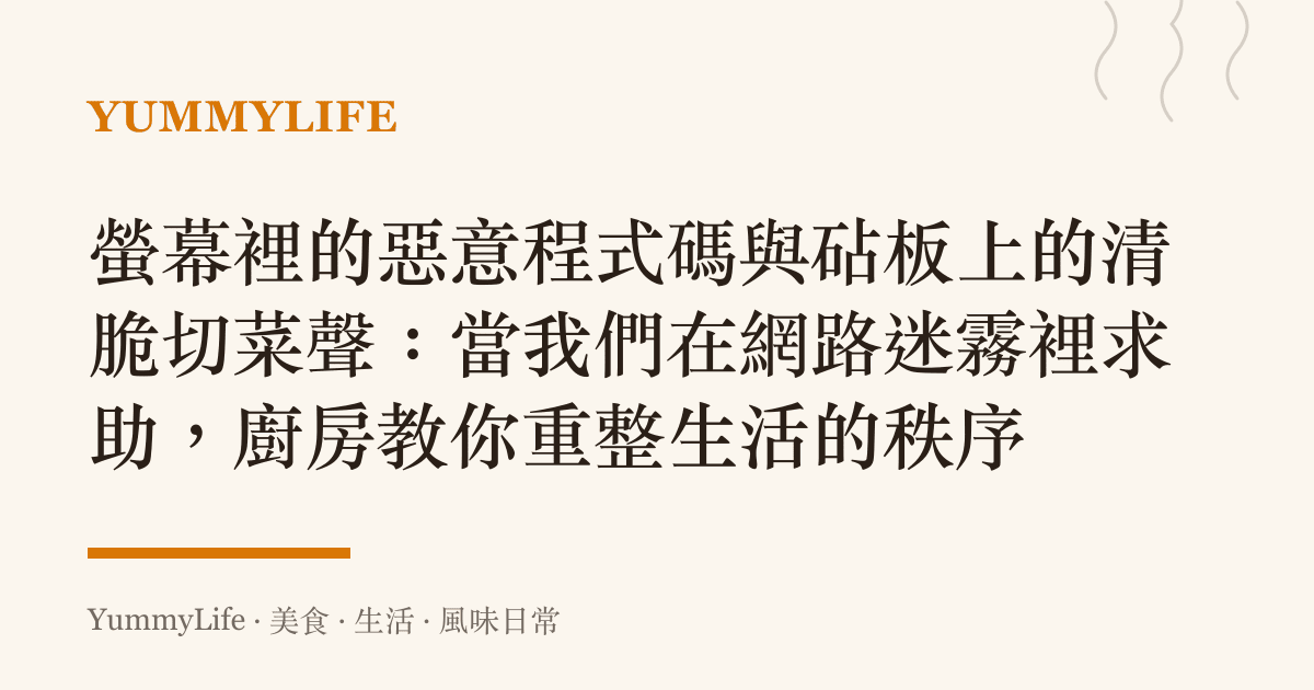 螢幕裡的惡意程式碼與砧板上的清脆切菜聲:當我們在網路迷霧裡求助,廚房教你重整生活的秩序