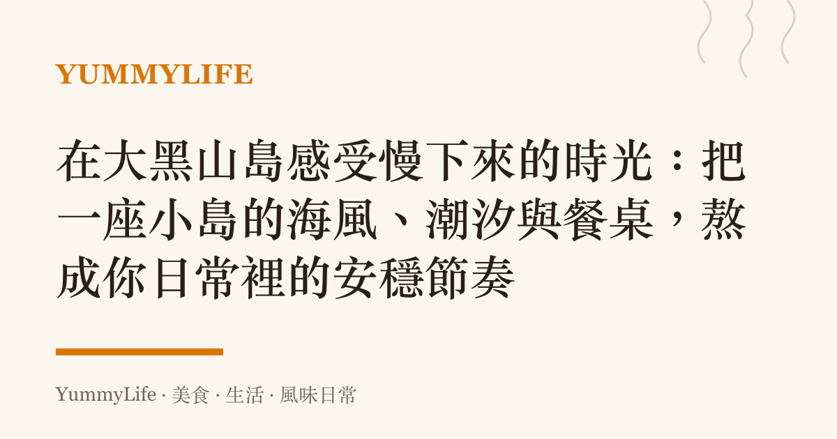 在大黑山島感受慢下來的時光:把一座小島的海風、潮汐與餐桌,熬成你日常裡的安穩節奏