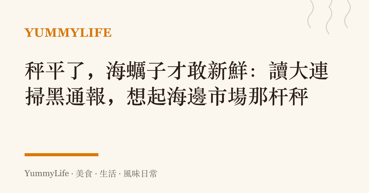 秤平了，海蠣子才敢新鮮：讀大連掃黑通報，想起海邊市場那杆秤