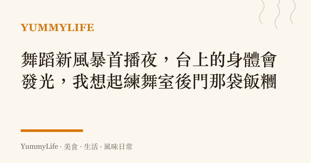 舞蹈新風暴首播夜，臺上的身體會發光，我想起練舞室後門那袋飯糰