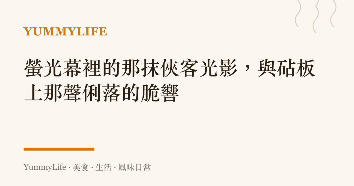 螢光幕裡的那抹俠客光影,與砧板上那聲俐落的脆響