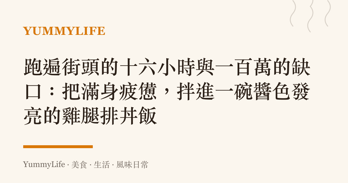 跑遍街頭的十六小時與一百萬的缺口：把滿身疲憊，拌進一碗醬色發亮的雞腿排丼飯