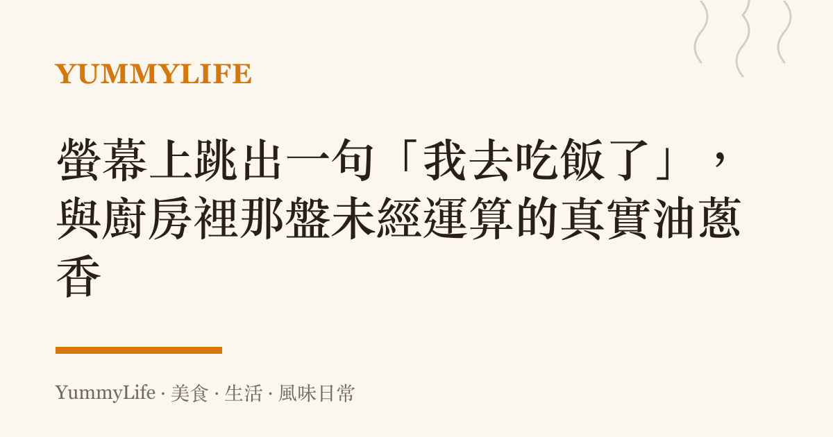 螢幕上跳出一句「我去喫飯了」，與廚房裡那盤未經運算的真實油蔥香