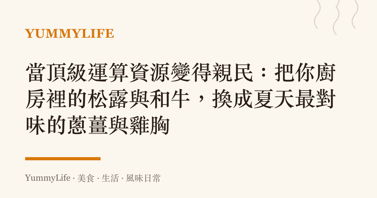 當頂級運算資源變得親民:把你廚房裡的松露與和牛,換成夏天最對味的蔥薑與雞胸
