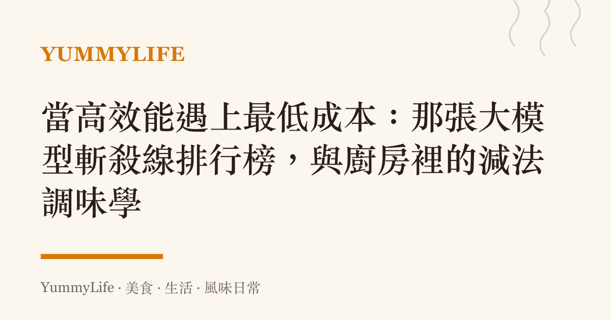 當高效能遇上最低成本:那張大模型斬殺線排行榜,與廚房裡的減法調味學