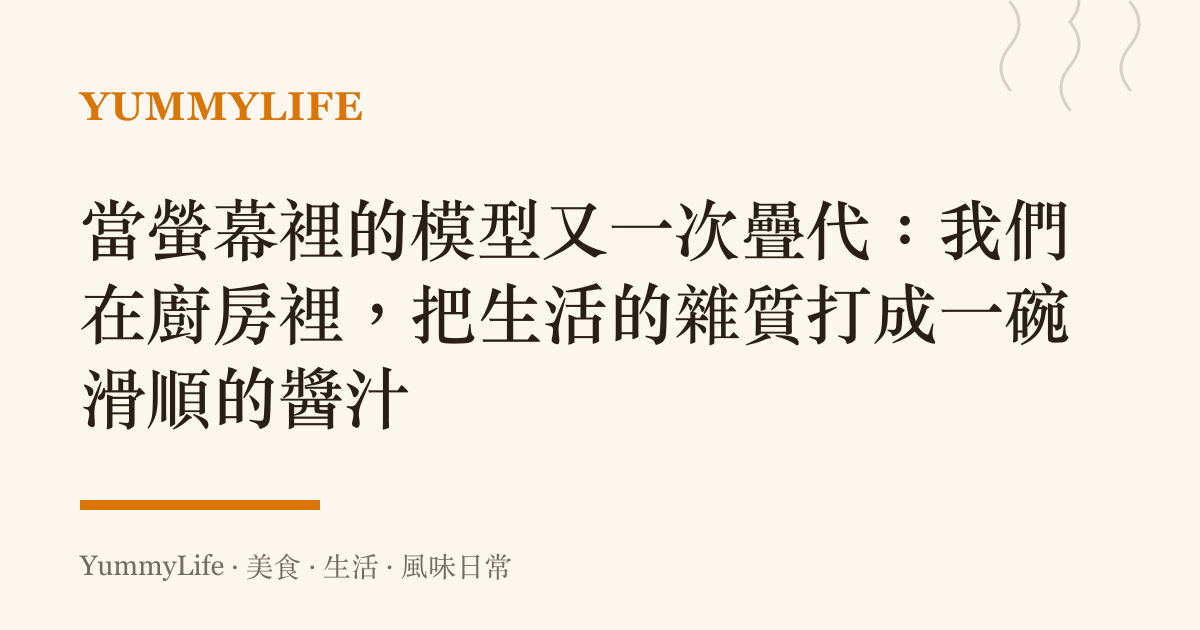 當螢幕裡的模型又一次疊代：我們在廚房裡，把生活的雜質打成一碗滑順的醬汁
