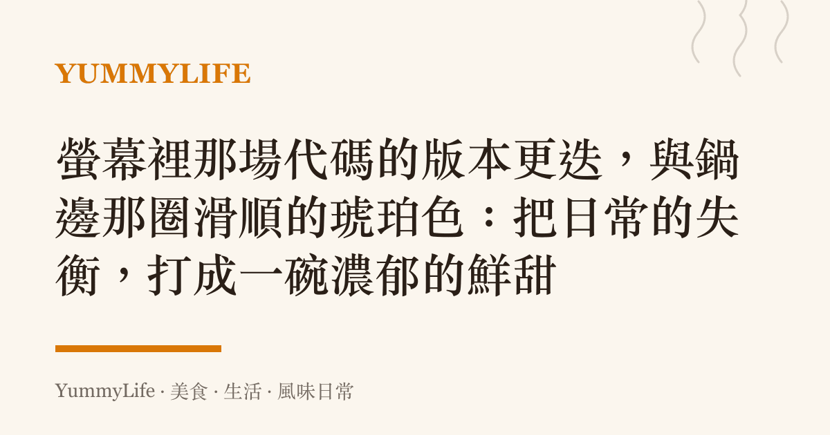 螢幕裡那場代碼的版本更迭,與鍋邊那圈滑順的琥珀色:把日常的失衡,打成一碗濃鬱的鮮甜