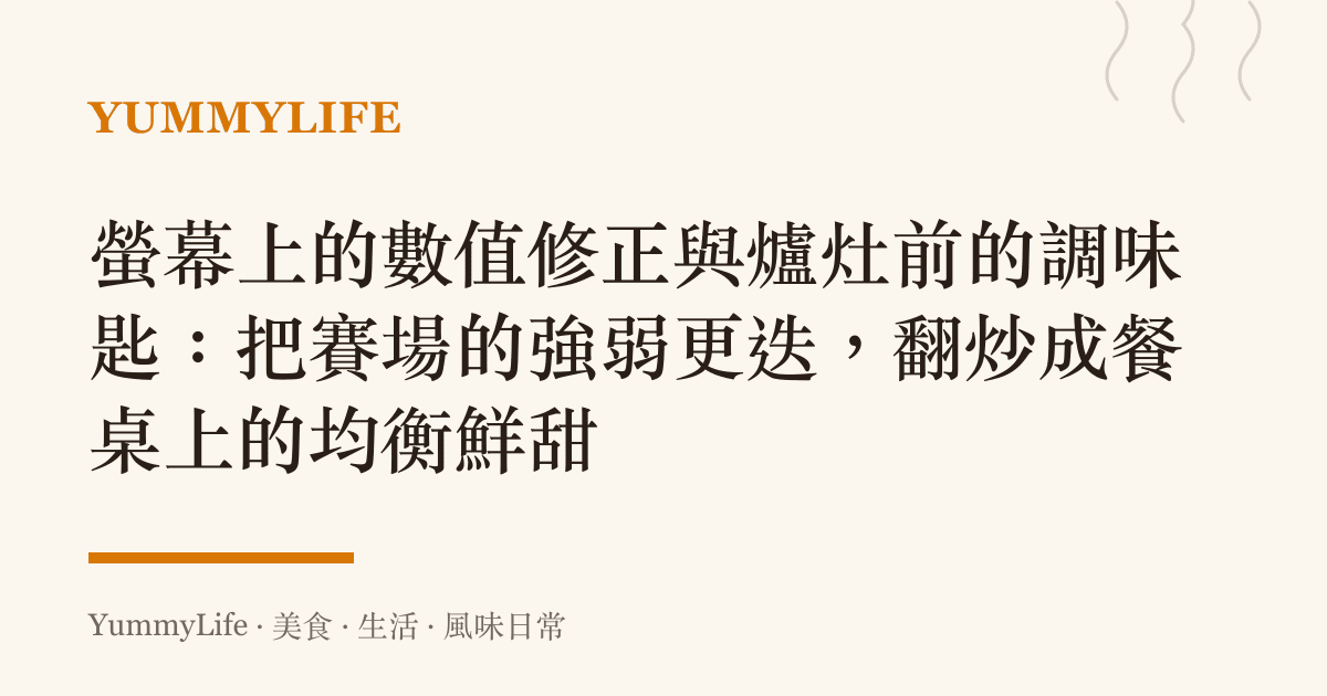 螢幕上的數值修正與爐竈前的調味匙:把賽場的強弱更迭,翻炒成餐桌上的均衡鮮甜