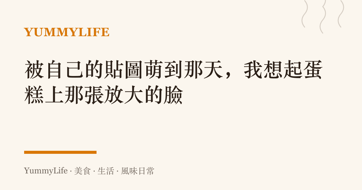被自己的貼圖萌到那天,我想起蛋糕上那張放大的臉