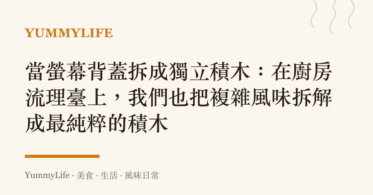 當螢幕背蓋拆成獨立積木:在廚房流理臺上,我們也把複雜風味拆解成最純粹的積木