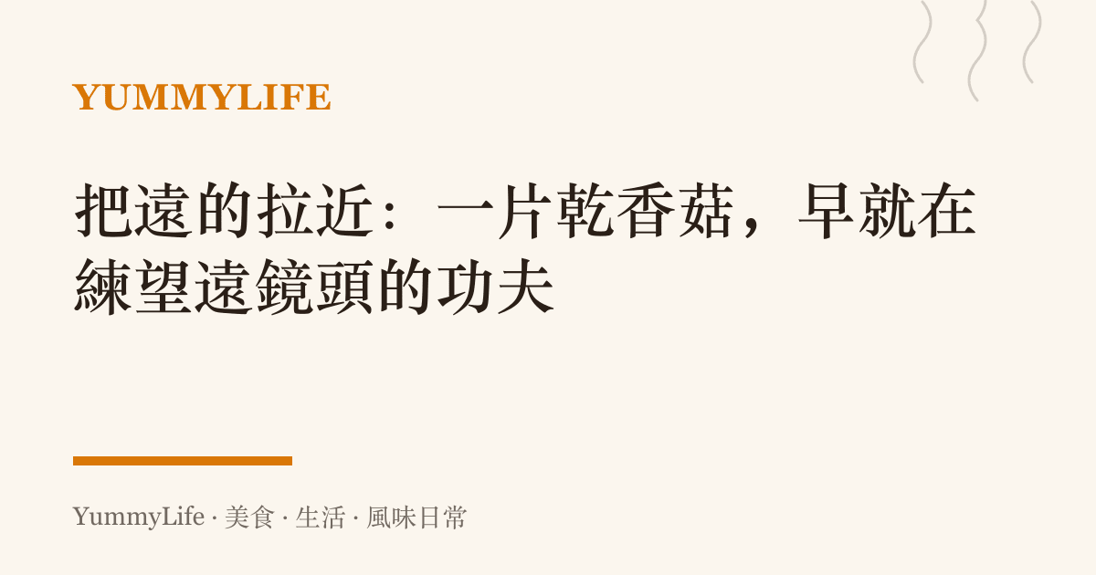 把遠的拉近:一片乾香菇,早就在練望遠鏡頭的功夫