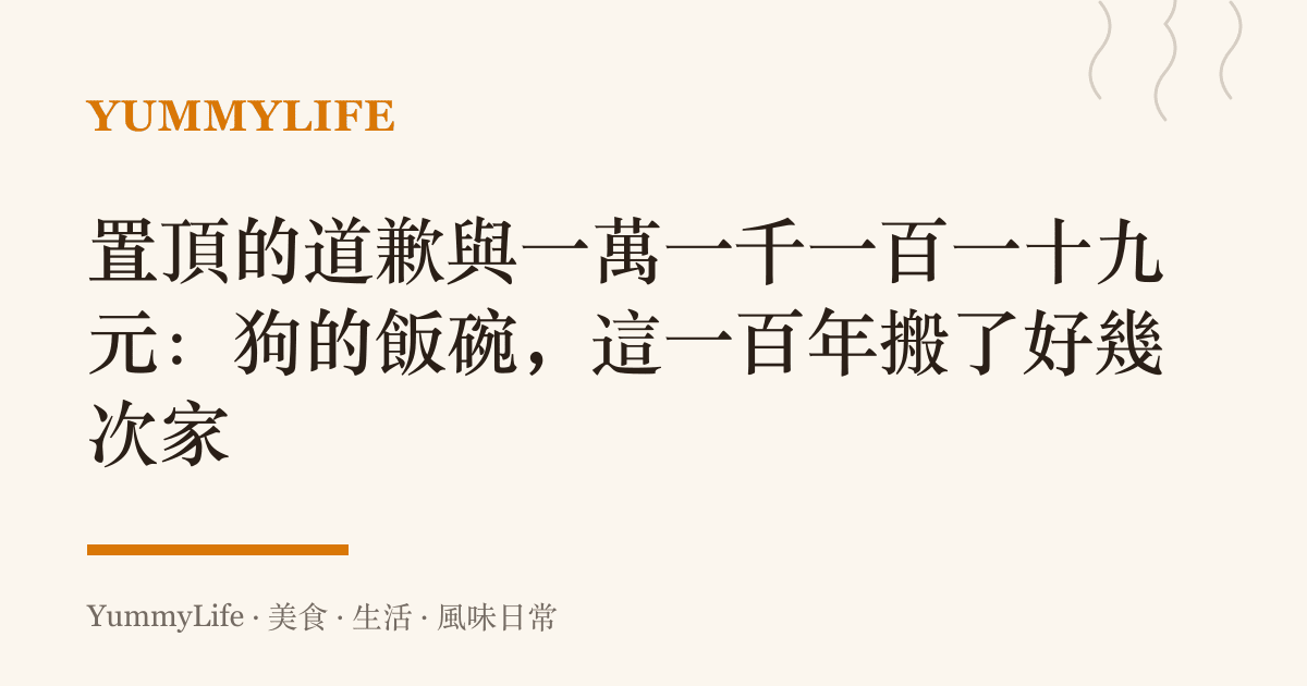 置頂的道歉與一萬一千一百一十九元:狗的飯碗,這一百年搬了好幾次家