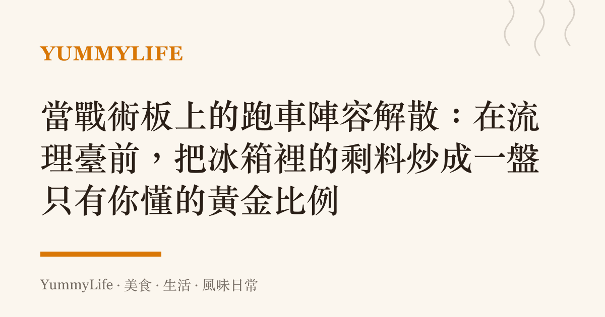 當戰術板上的跑車陣容解散:在流理臺前,把冰箱裡的剩料炒成一盤只有你懂的黃金比例