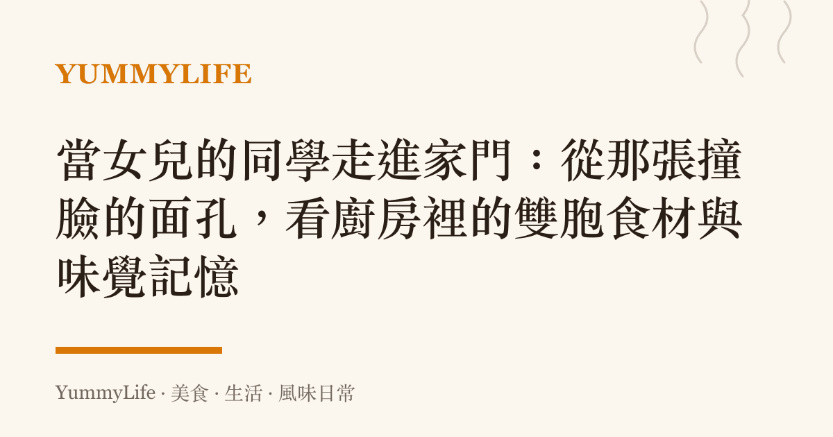當女兒的同學走進家門:從那張撞臉的面孔,看廚房裡的雙胞食材與味覺記憶