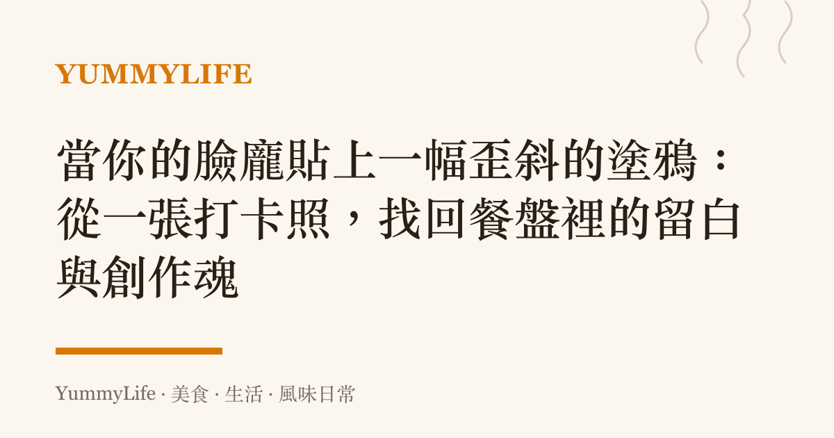 當你的臉龐貼上一幅歪斜的塗鴉:從一張打卡照,找回餐盤裡的留白與創作魂