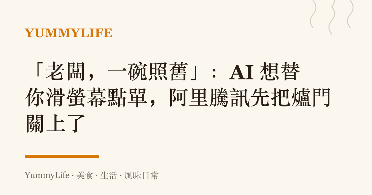 「老闆,一碗照舊」:AI 想替你滑螢幕點單,阿裏騰訊先把爐門關上了