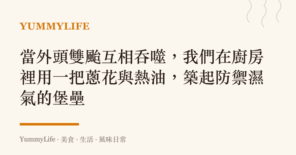 當外頭雙颱互相吞噬,我們在廚房裡用一把蔥花與熱油,築起防禦濕氣的堡壘