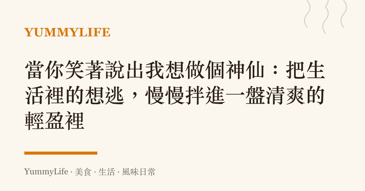 當你笑著說出我想做個神仙：把生活裡的想逃，慢慢拌進一盤清爽的輕盈裡