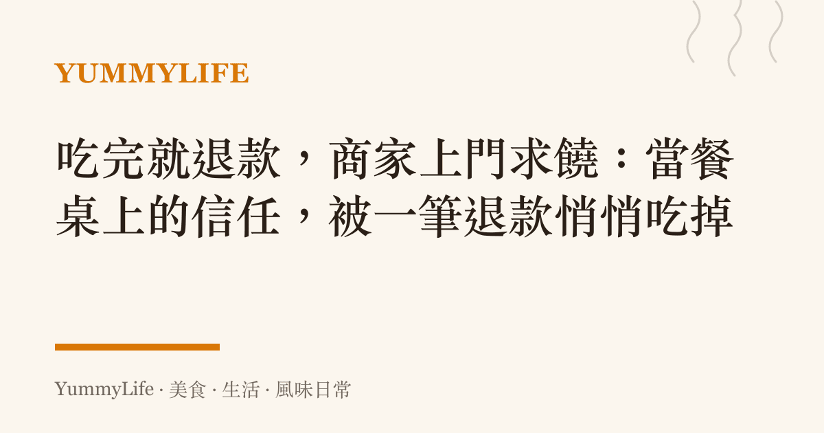 喫完就退款，商家上門求饒：當餐桌上的信任，被一筆退款悄悄喫掉