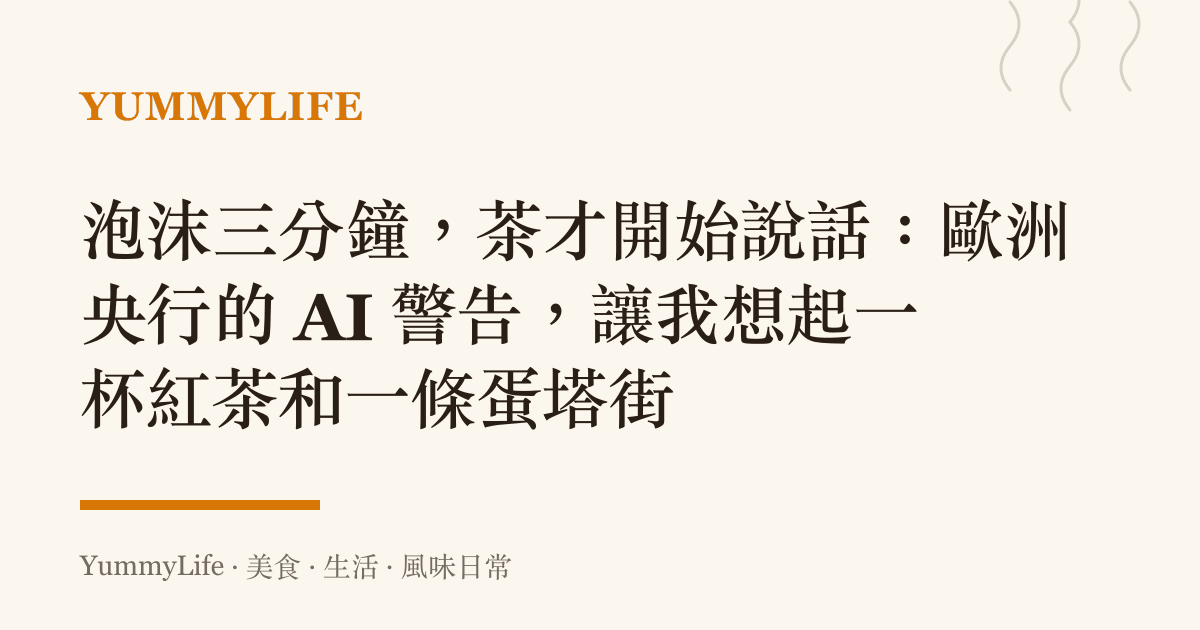 泡沫三分鐘,茶才開始說話:歐洲央行的 AI 警告,讓我想起一杯紅茶和一條蛋塔街