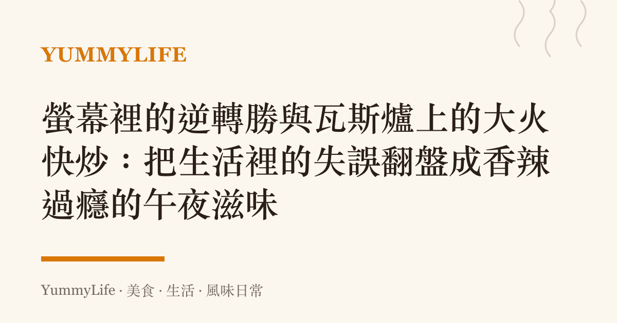 螢幕裡的逆轉勝與瓦斯爐上的大火快炒:把生活裡的失誤翻盤成香辣過癮的午夜滋味