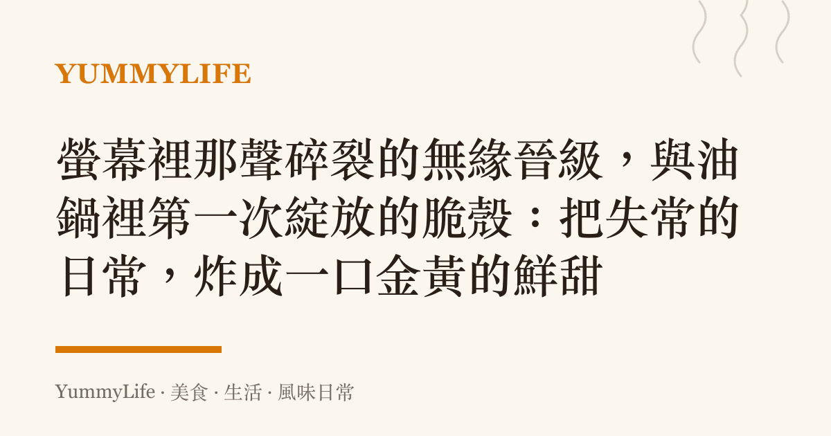 螢幕裡那聲碎裂的無緣晉級，與油鍋裡第一次綻放的脆殼：把失常的日常，炸成一口金黃的鮮甜