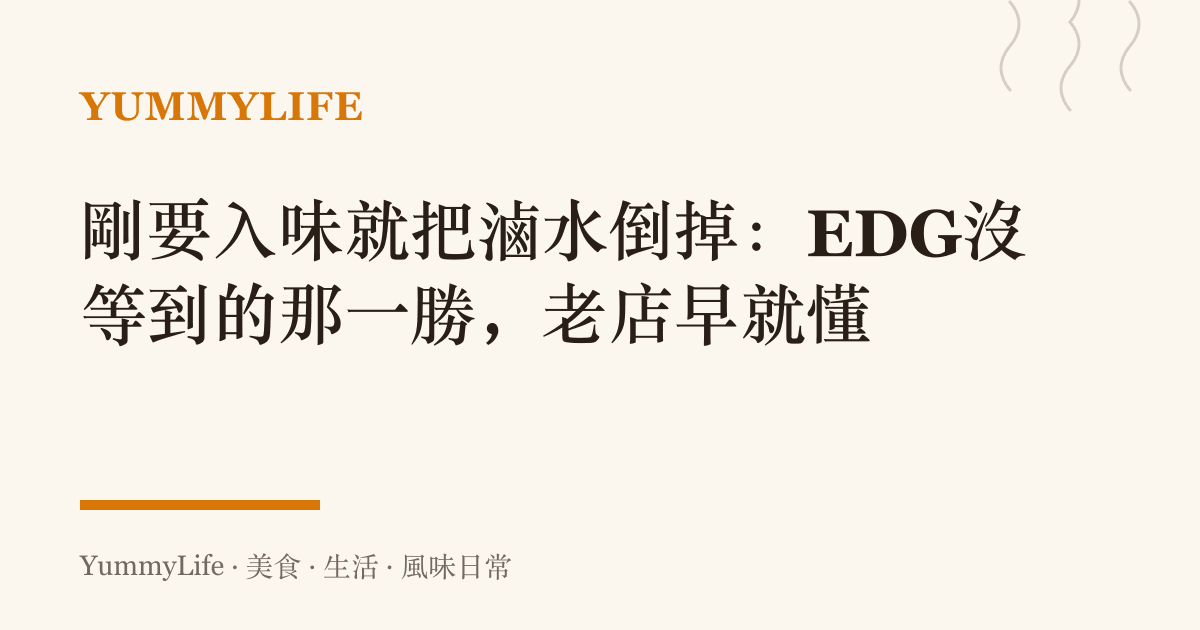剛要入味就把滷水倒掉：EDG沒等到的那一勝，老店早就懂