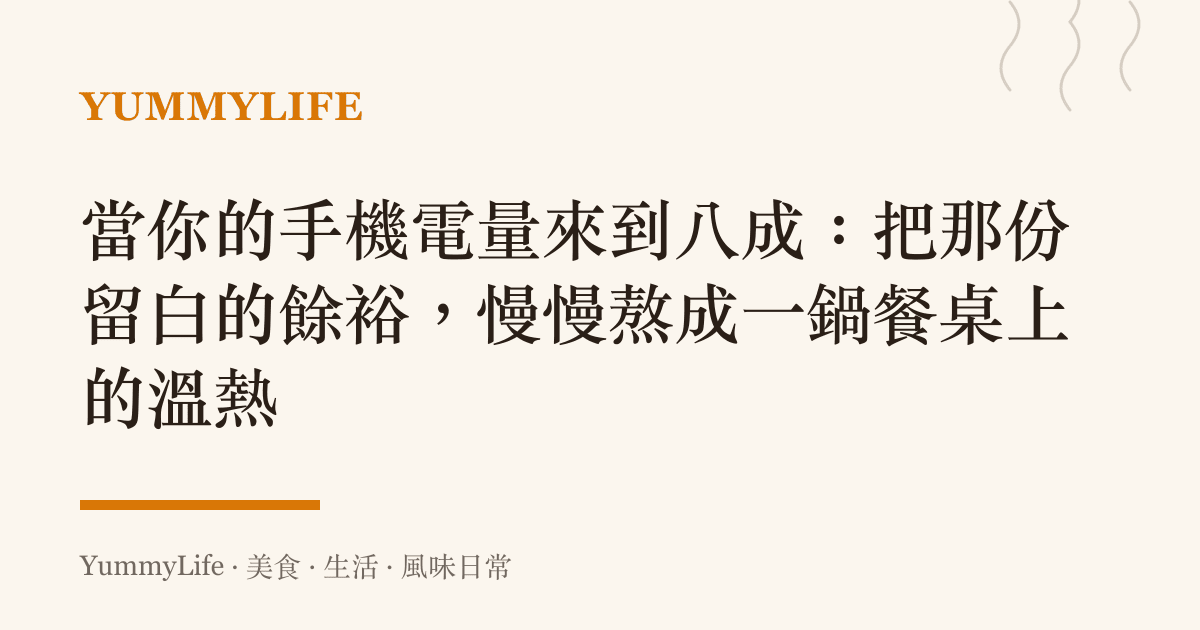當你的手機電量來到八成：把那份留白的餘裕，慢慢熬成一鍋餐桌上的溫熱