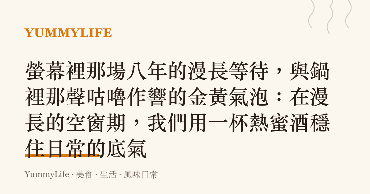 螢幕裡那場八年的漫長等待，與鍋裡那聲咕嚕作響的金黃氣泡：在漫長的空窗期，我們用一杯熱蜜酒穩住日常的底氣