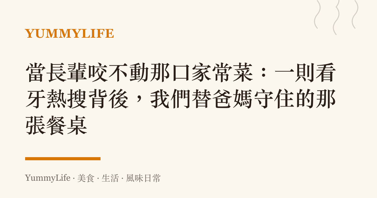 當長輩咬不動那口家常菜:一則看牙熱搜背後,我們替爸媽守住的那張餐桌