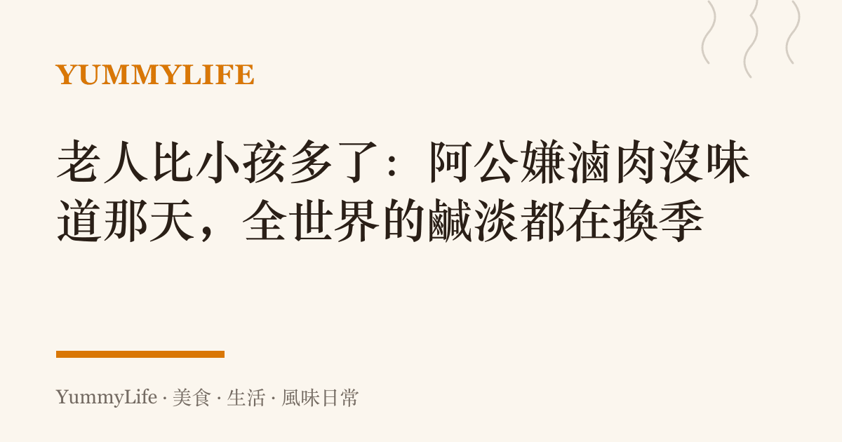 老人比小孩多了:阿公嫌滷肉沒味道那天,全世界的鹹淡都在換季