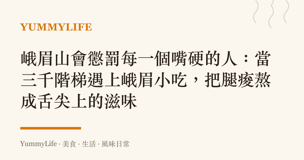 峨眉山會懲罰每一個嘴硬的人:當三千階梯遇上峨眉小喫,把腿痠熬成舌尖上的滋味