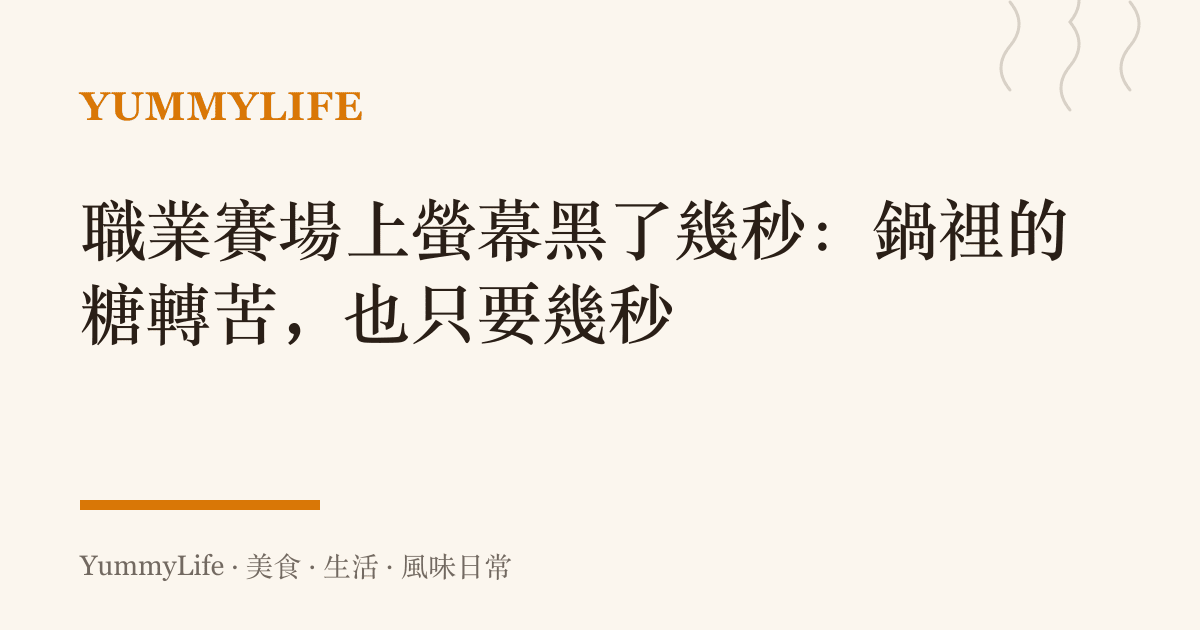 職業賽場上螢幕黑了幾秒:鍋裡的糖轉苦,也只要幾秒