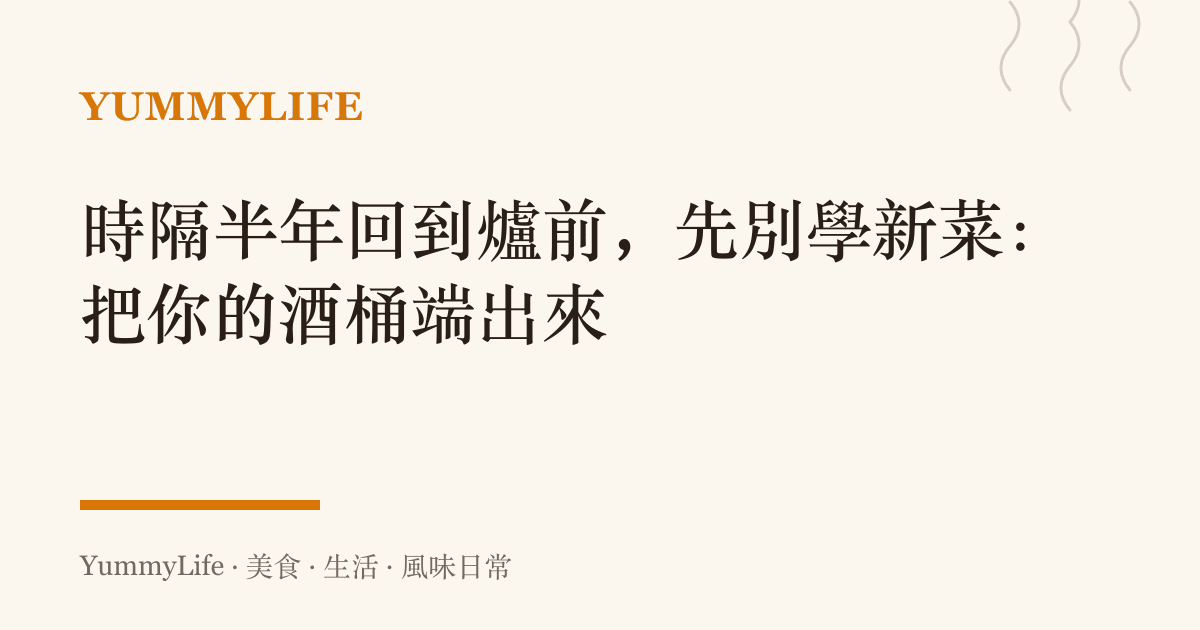 時隔半年回到爐前，先別學新菜：把你的酒桶端出來