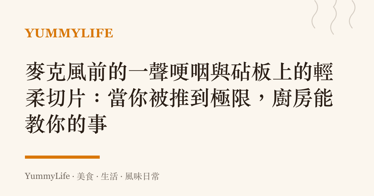麥克風前的一聲哽咽與砧板上的輕柔切片：當你被推到極限，廚房能教你的事