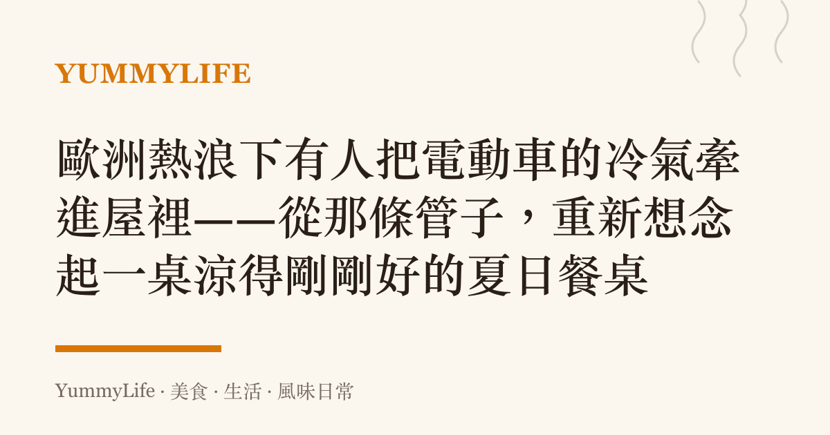 歐洲熱浪下有人把電動車的冷氣牽進屋裡——從那條管子，重新想念起一桌涼得剛剛好的夏日餐桌