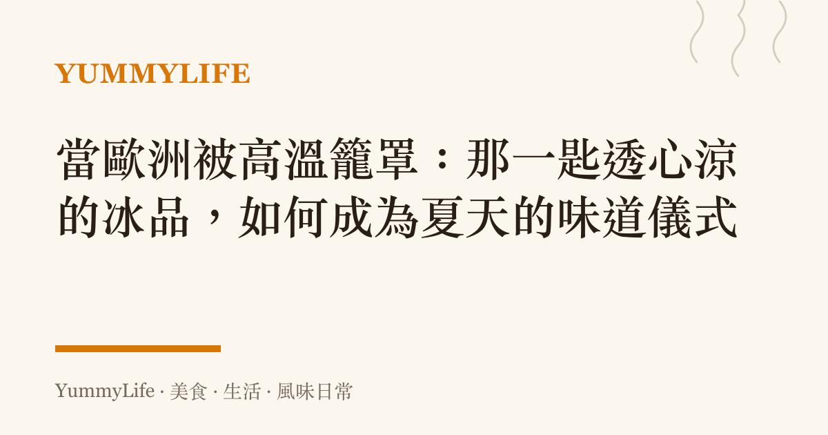 當歐洲被高溫籠罩:那一匙透心涼的冰品,如何成為夏天的味道儀式
