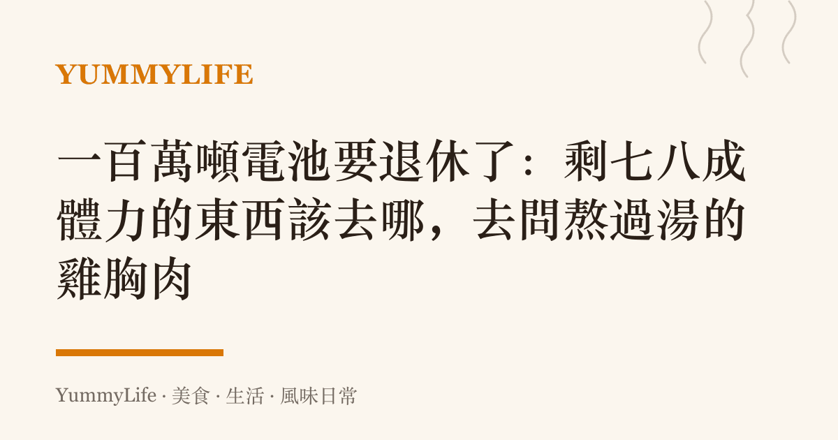 一百萬噸電池要退休了：剩七八成體力的東西該去哪，去問熬過湯的雞胸肉