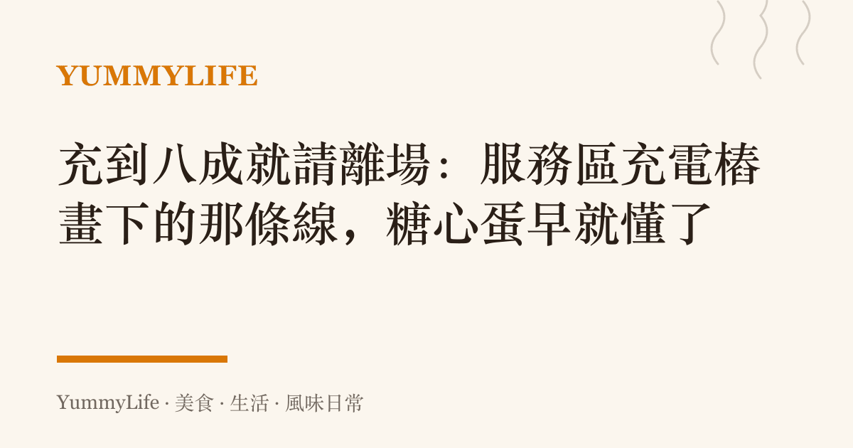 充到八成就請離場:服務區充電樁畫下的那條線,糖心蛋早就懂了