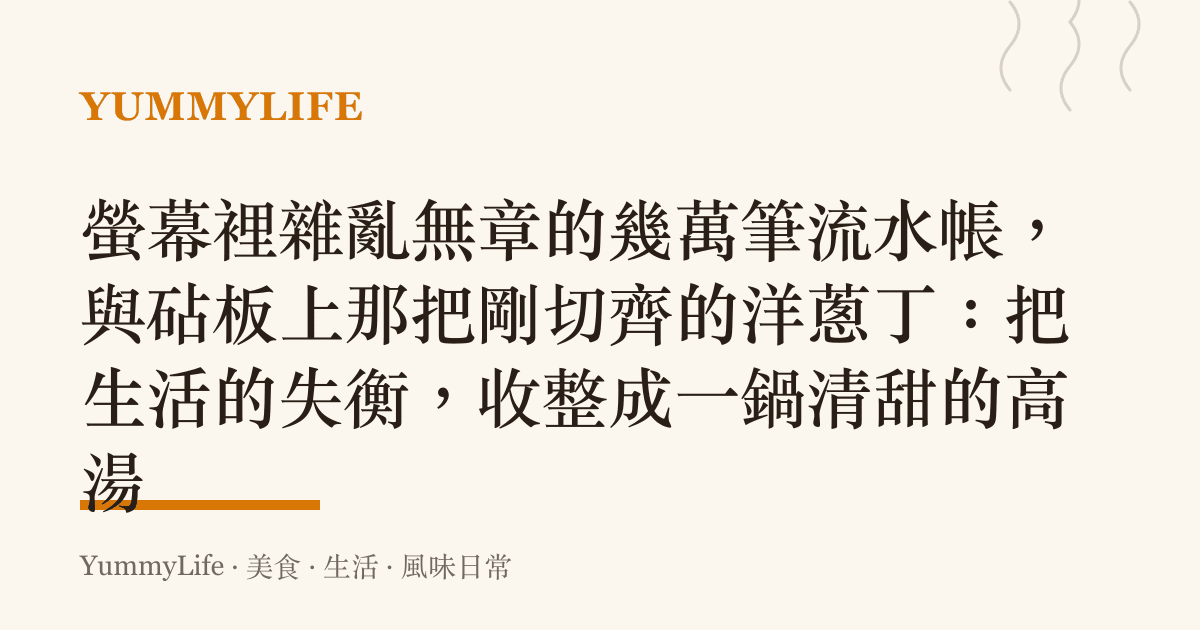 螢幕裡雜亂無章的幾萬筆流水帳,與砧板上那把剛切齊的洋蔥丁:把生活的失衡,收整成一鍋清甜的高湯