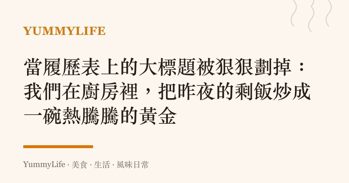 當履歷表上的大標題被狠狠劃掉:我們在廚房裡,把昨夜的剩飯炒成一碗熱騰騰的黃金