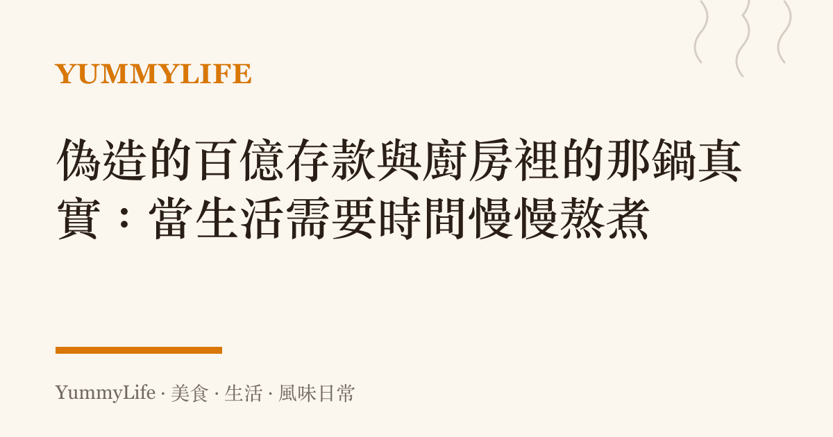 偽造的百億存款與廚房裡的那鍋真實:當生活需要時間慢慢熬煮
